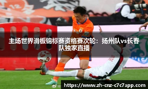 主场世界滑板锦标赛资格赛次轮：扬州队vs长春队独家直播