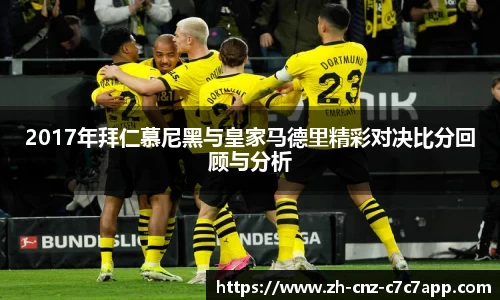 2017年拜仁慕尼黑与皇家马德里精彩对决比分回顾与分析